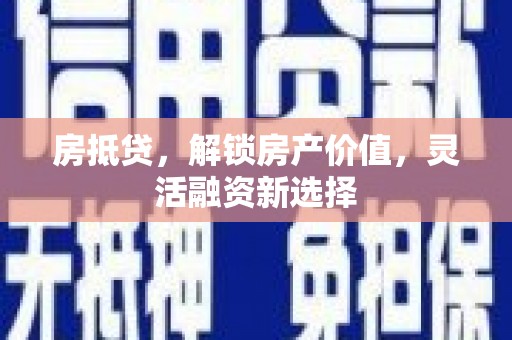 石龙房抵贷，解锁房产价值，灵活融资新选择