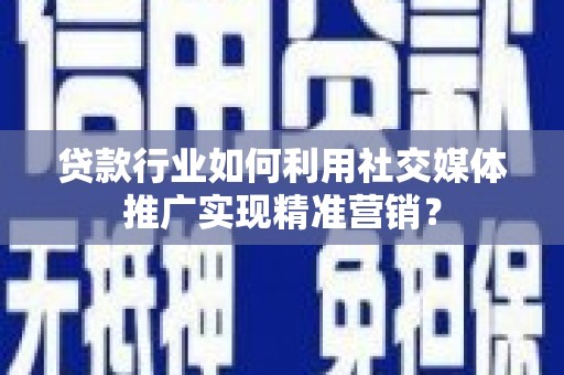 石龙贷款行业如何利用社交媒体推广实现精准营销？