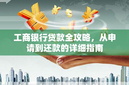 石龙工商银行贷款全攻略，从申请到还款的详细指南