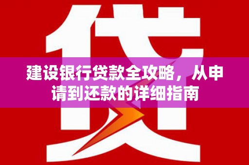 石龙建设银行贷款全攻略，从申请到还款的详细指南