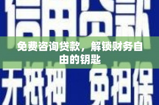 石龙免费咨询贷款，解锁财务自由的钥匙