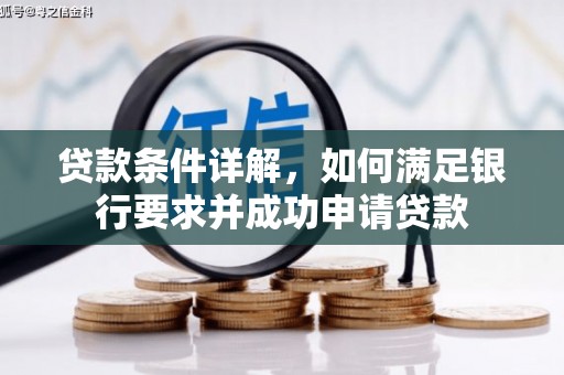 石龙贷款条件详解，如何满足银行要求并成功申请贷款