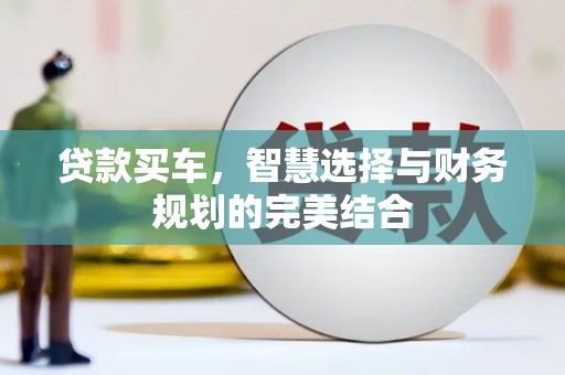 石龙贷款买车，智慧选择与财务规划的完美结合