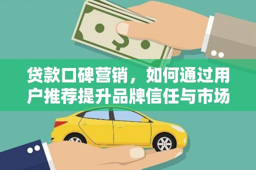 石龙贷款口碑营销，如何通过用户推荐提升品牌信任与市场份额