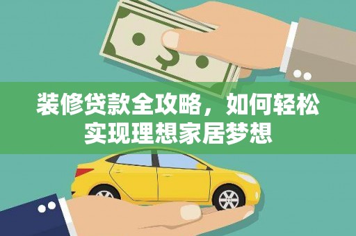 石龙装修贷款全攻略，如何轻松实现理想家居梦想