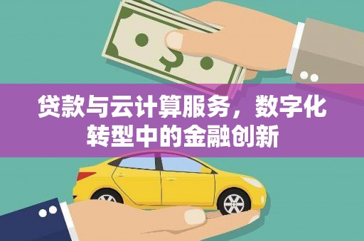 石龙贷款与云计算服务，数字化转型中的金融创新