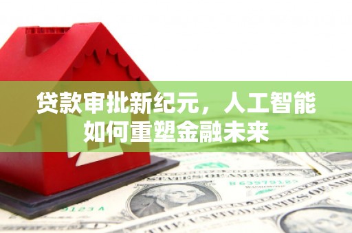 石龙贷款审批新纪元，人工智能如何重塑金融未来