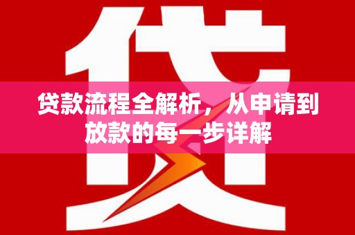石龙贷款流程全解析，从申请到放款的每一步详解