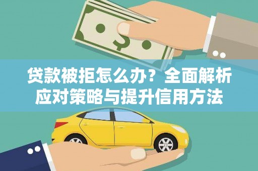 石龙贷款被拒怎么办？全面解析应对策略与提升信用方法