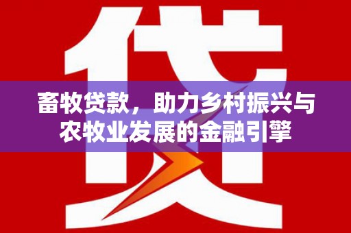 石龙畜牧贷款，助力乡村振兴与农牧业发展的金融引擎