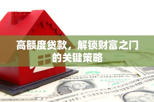 石龙高额度贷款，解锁财富之门的关键策略