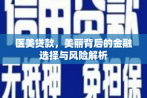 石龙医美贷款，美丽背后的金融选择与风险解析