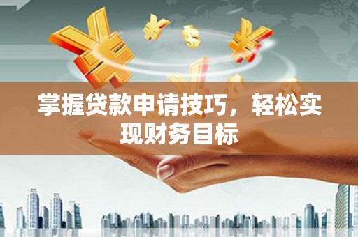 石龙掌握贷款申请技巧，轻松实现财务目标