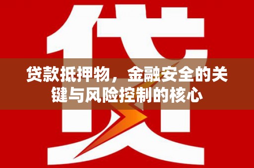 石龙贷款抵押物，金融安全的关键与风险控制的核心
