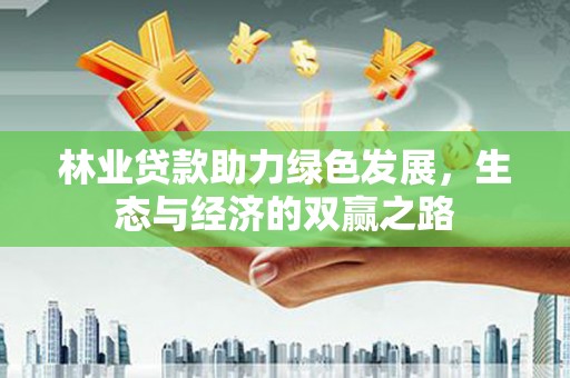 石龙林业贷款助力绿色发展，生态与经济的双赢之路