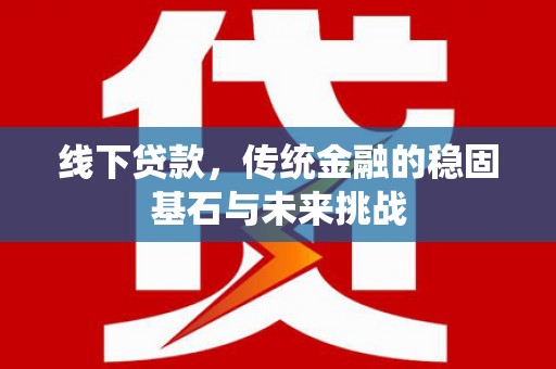 石龙线下贷款，传统金融的稳固基石与未来挑战