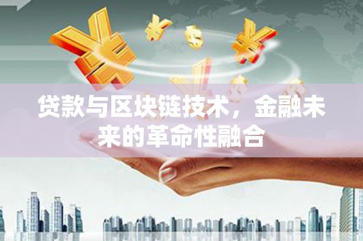 石龙贷款与区块链技术，金融未来的革命性融合