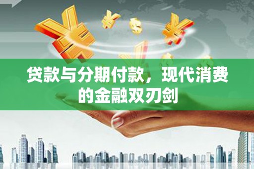 石龙贷款与分期付款，现代消费的金融双刃剑