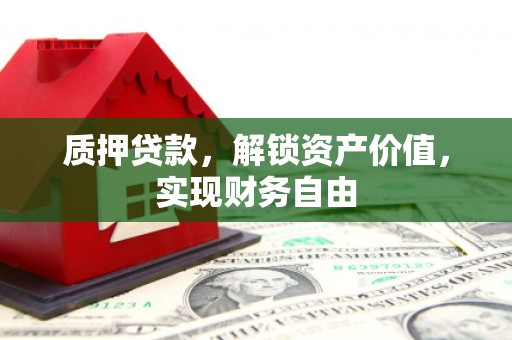 石龙质押贷款，解锁资产价值，实现财务自由