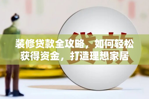 石龙装修贷款全攻略，如何轻松获得资金，打造理想家居