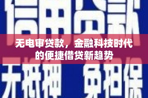 石龙无电审贷款，金融科技时代的便捷借贷新趋势