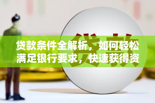 石龙贷款条件全解析，如何轻松满足银行要求，快速获得资金支持