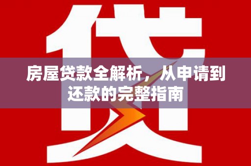 石龙房屋贷款全解析，从申请到还款的完整指南