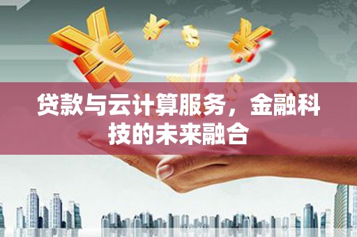 石龙贷款与云计算服务，金融科技的未来融合
