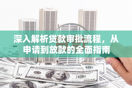石龙深入解析贷款审批流程，从申请到放款的全面指南
