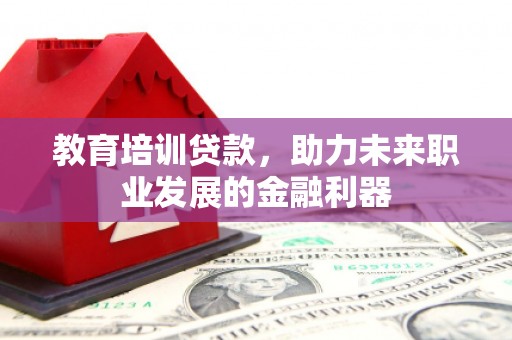 石龙教育培训贷款，助力未来职业发展的金融利器