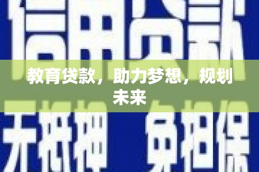 石龙教育贷款，助力梦想，规划未来