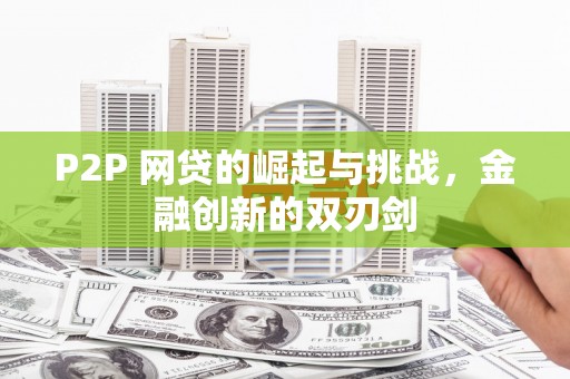 石龙P2P 网贷的崛起与挑战，金融创新的双刃剑