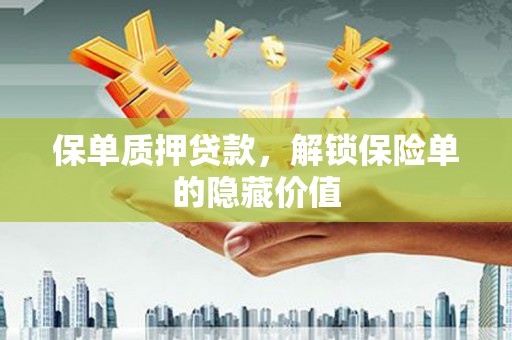石龙保单质押贷款，解锁保险单的隐藏价值
