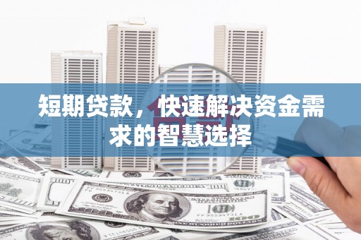 石龙短期贷款，快速解决资金需求的智慧选择