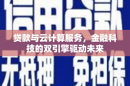 石龙贷款与云计算服务，金融科技的双引擎驱动未来
