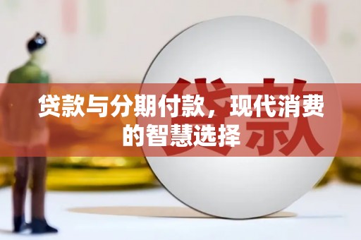 石龙贷款与分期付款，现代消费的智慧选择