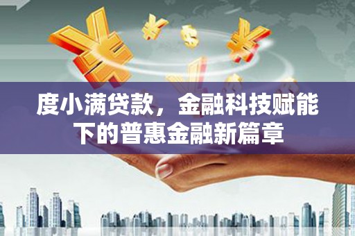 石龙度小满贷款，金融科技赋能下的普惠金融新篇章