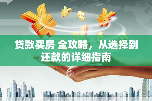 石龙贷款买房 全攻略，从选择到还款的详细指南