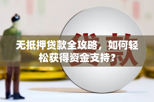 石龙无抵押贷款全攻略，如何轻松获得资金支持？