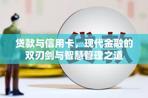 石龙贷款与信用卡，现代金融的双刃剑与智慧管理之道
