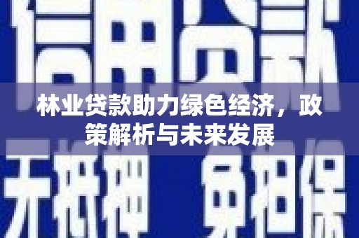 石龙林业贷款助力绿色经济，政策解析与未来发展