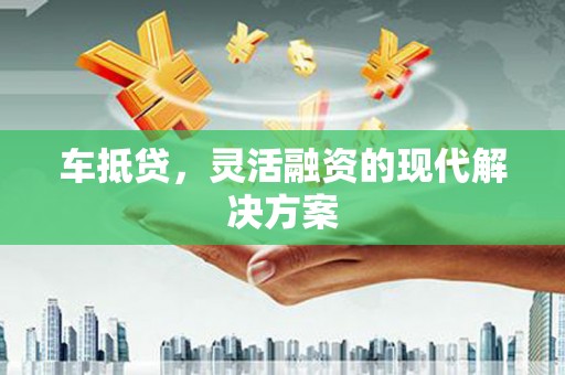 石龙车抵贷，灵活融资的现代解决方案