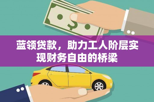石龙蓝领贷款，助力工人阶层实现财务自由的桥梁