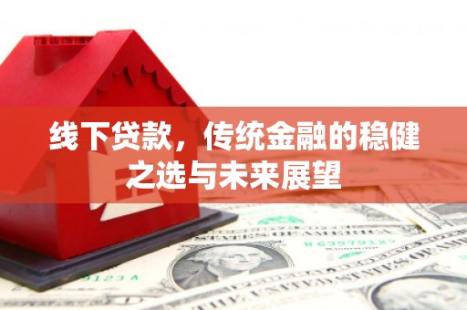 石龙线下贷款，传统金融的稳健之选与未来展望
