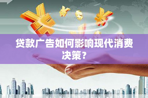 石龙贷款广告如何影响现代消费决策？
