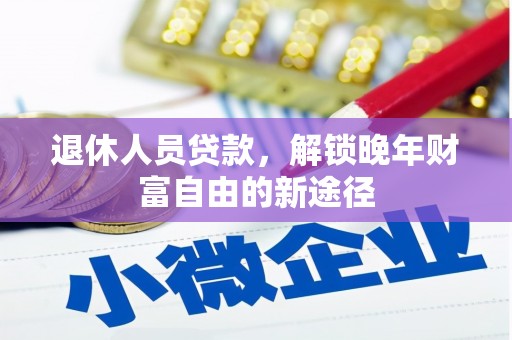 石龙退休人员贷款，解锁晚年财富自由的新途径
