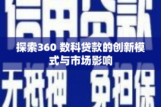 石龙探索360 数科贷款的创新模式与市场影响