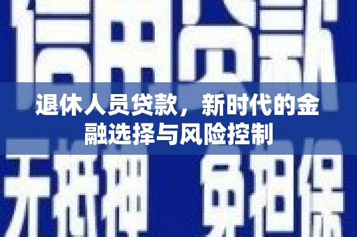 石龙退休人员贷款，新时代的金融选择与风险控制