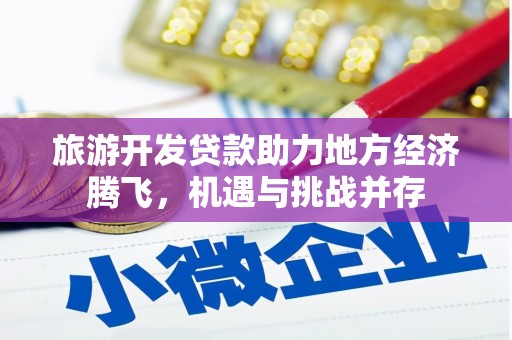 石龙旅游开发贷款助力地方经济腾飞，机遇与挑战并存