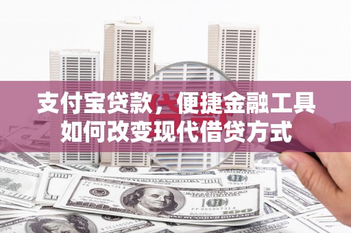 石龙支付宝贷款，便捷金融工具如何改变现代借贷方式